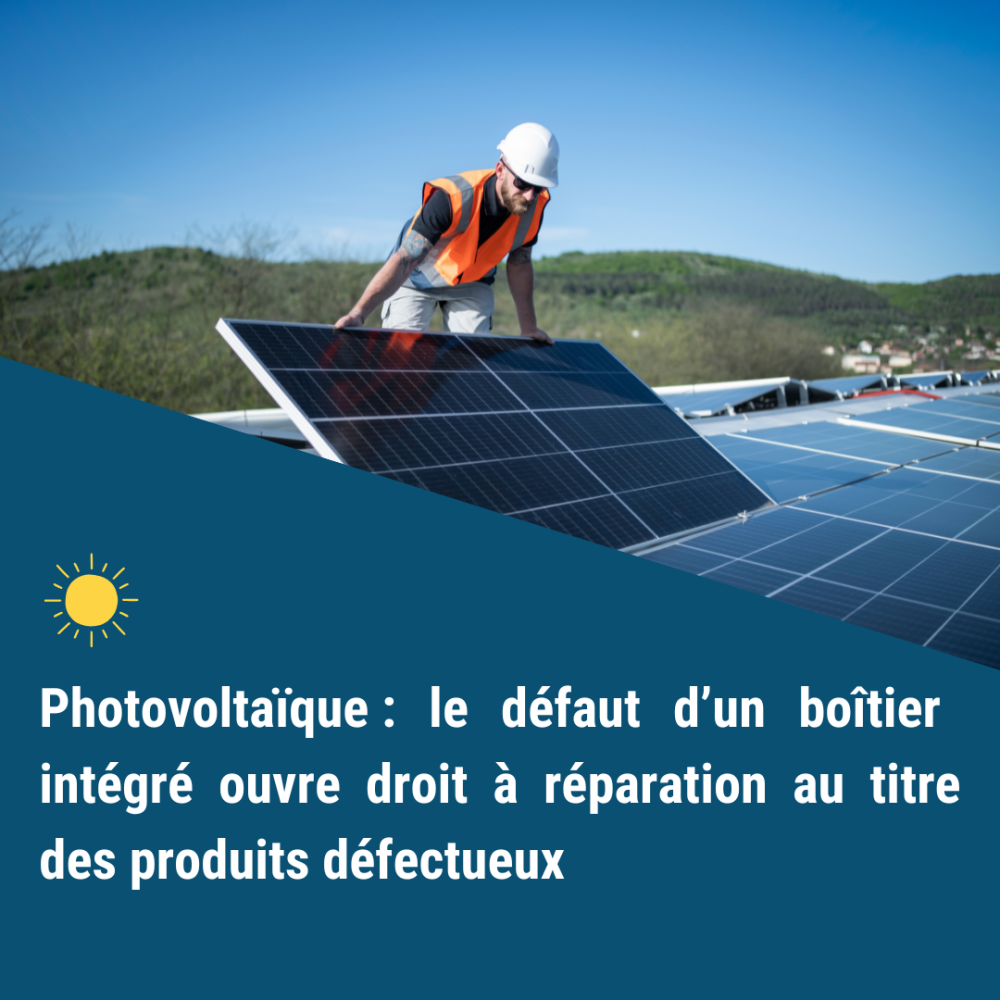 Photovoltaïque : le défaut d’un boîtier intégré ouvre droit à réparation au titre des produits défectueux Photovoltaïque : le défaut d’un boîtier intégré ouvre droit à réparation au titre des produits défectueux