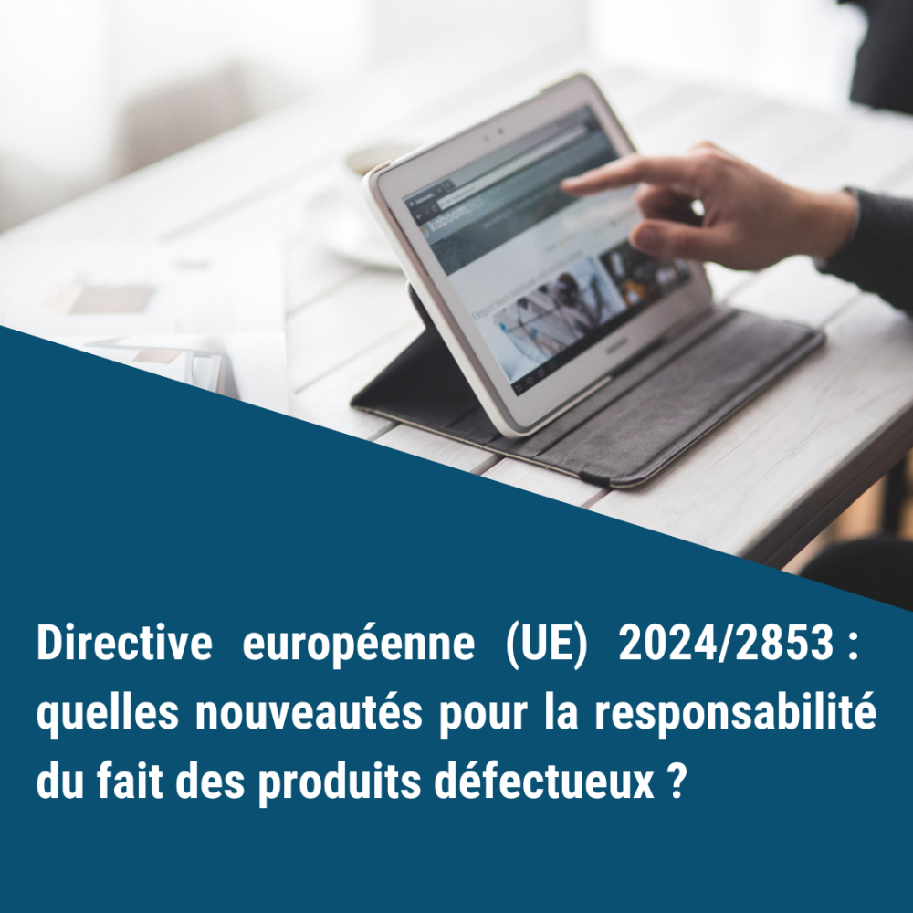 Directive européenne (UE) 2024/2853 : quelles nouveautés pour la responsabilité du fait des produits défectueux ? Directive européenne (UE) 2024/2853 : quelles nouveautés pour la responsabilité du fait des produits défectueux ?