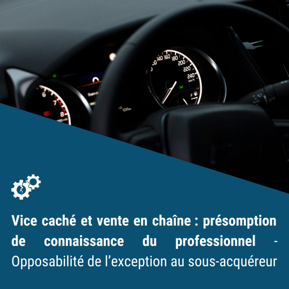 Vice caché et vente en chaîne : présomption de connaissance du professionnel - Opposabilité de l’exception au sous-acquéreur Vice caché et vente en chaîne : présomption de connaissance du professionnel - Opposabilité de l’exception au sous-acquéreur